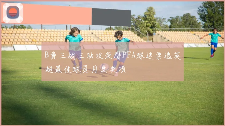 B费三战三助攻荣膺PFA球迷票选英超最佳球员月度奖项