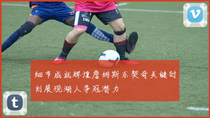 细节成就辉煌詹姆斯东契奇关键时刻展现湖人争冠潜力