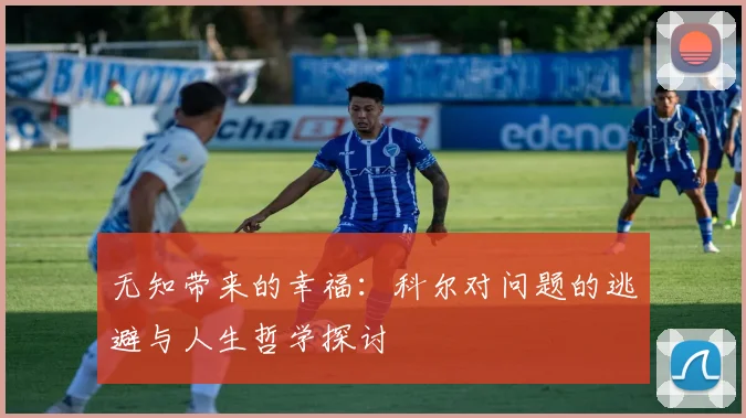 无知带来的幸福：科尔对问题的逃避与人生哲学探讨
