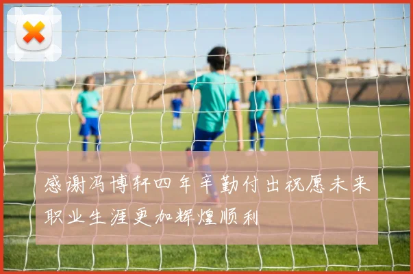 感谢冯博轩四年辛勤付出祝愿未来职业生涯更加辉煌顺利