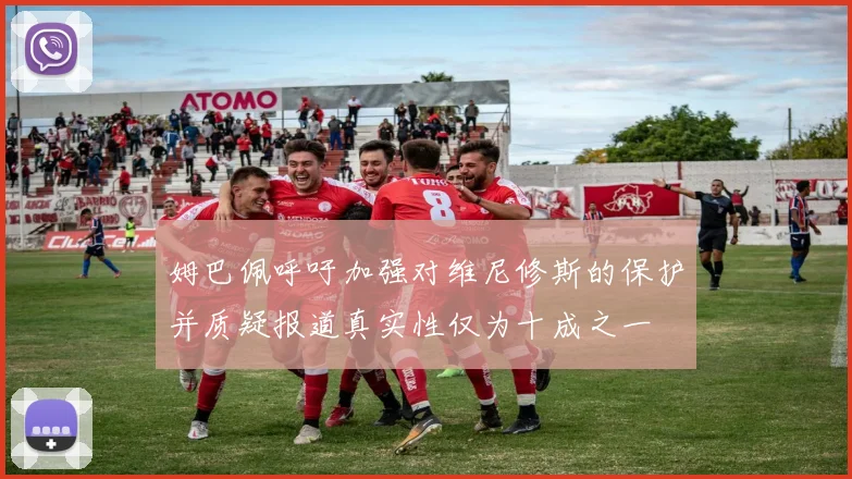 姆巴佩呼吁加强对维尼修斯的保护并质疑报道真实性仅为十成之一
