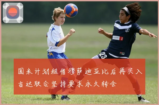 国米计划租借穆萨迪亚比后再买入吉达联合坚持要求永久转会