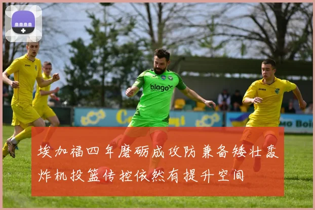 埃加福四年磨砺成攻防兼备矮壮轰炸机投篮传控依然有提升空间