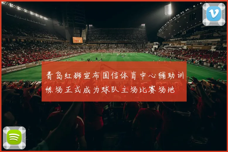 青岛红狮宣布国信体育中心辅助训练场正式成为球队主场比赛场地