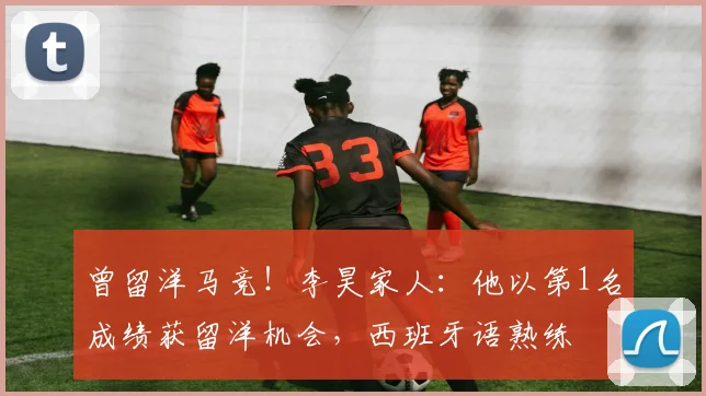曾留洋马竞！李昊家人：他以第1名成绩获留洋机会，西班牙语熟练