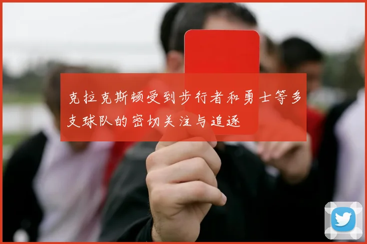 克拉克斯顿受到步行者和勇士等多支球队的密切关注与追逐