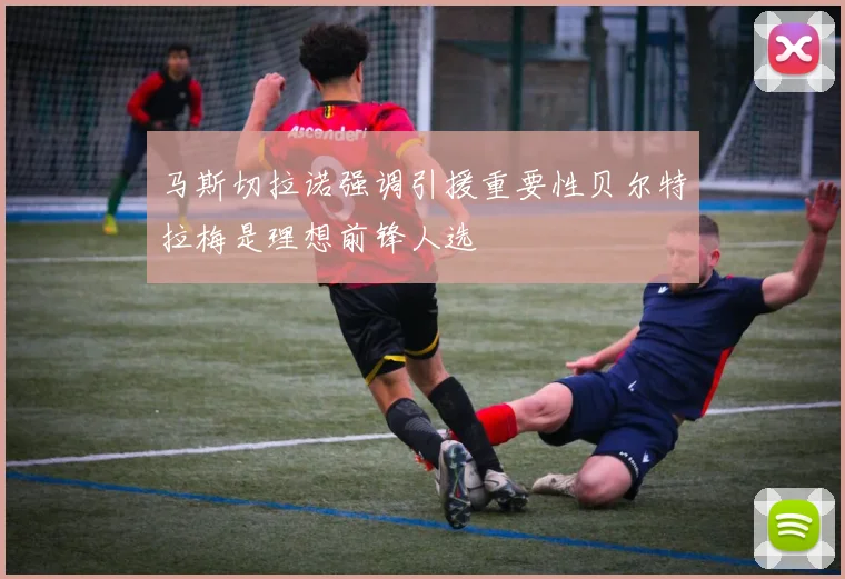 马斯切拉诺强调引援重要性贝尔特拉梅是理想前锋人选