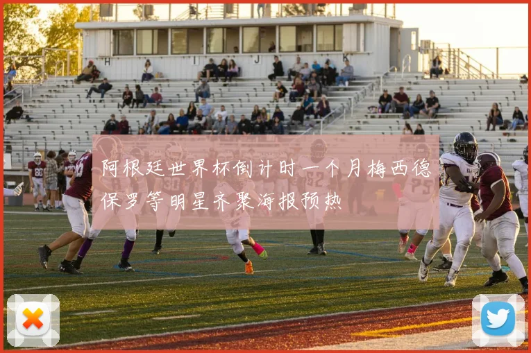 阿根廷世界杯倒计时一个月梅西德保罗等明星齐聚海报预热