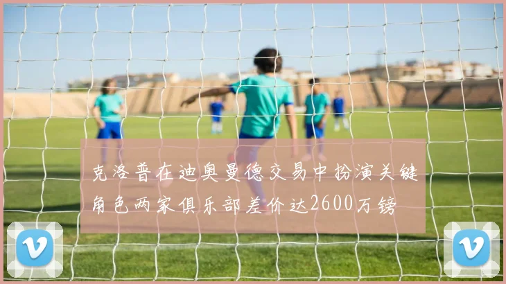 克洛普在迪奥曼德交易中扮演关键角色两家俱乐部差价达2600万镑