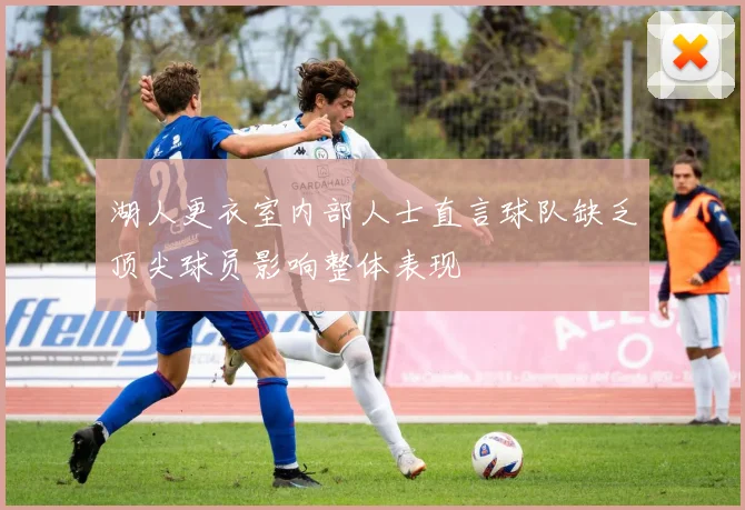 湖人更衣室内部人士直言球队缺乏顶尖球员影响整体表现